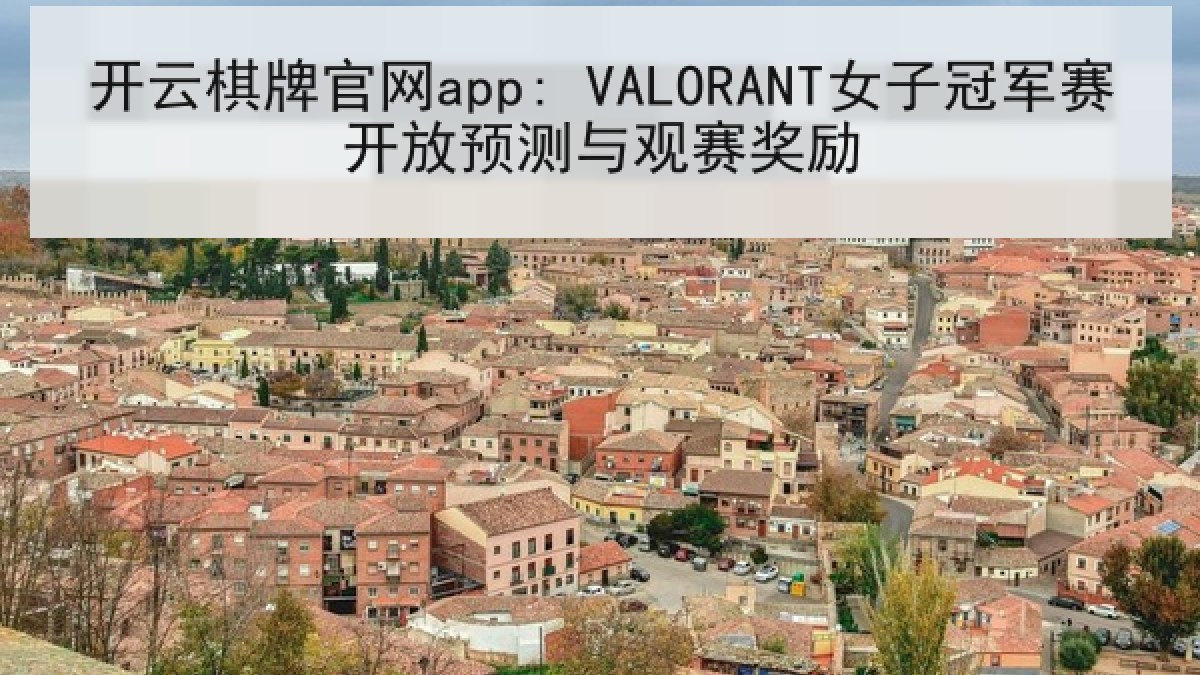 开云棋牌官网app: VALORANT女子冠军赛开放预测与观赛奖励