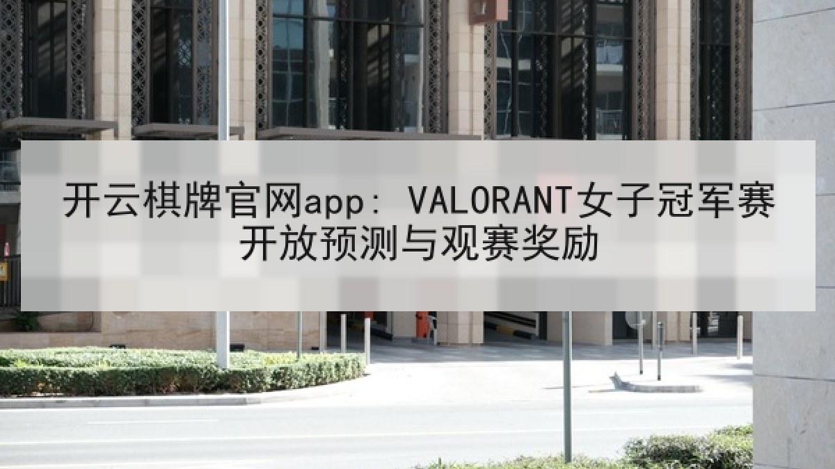 开云棋牌官网app: VALORANT女子冠军赛开放预测与观赛奖励