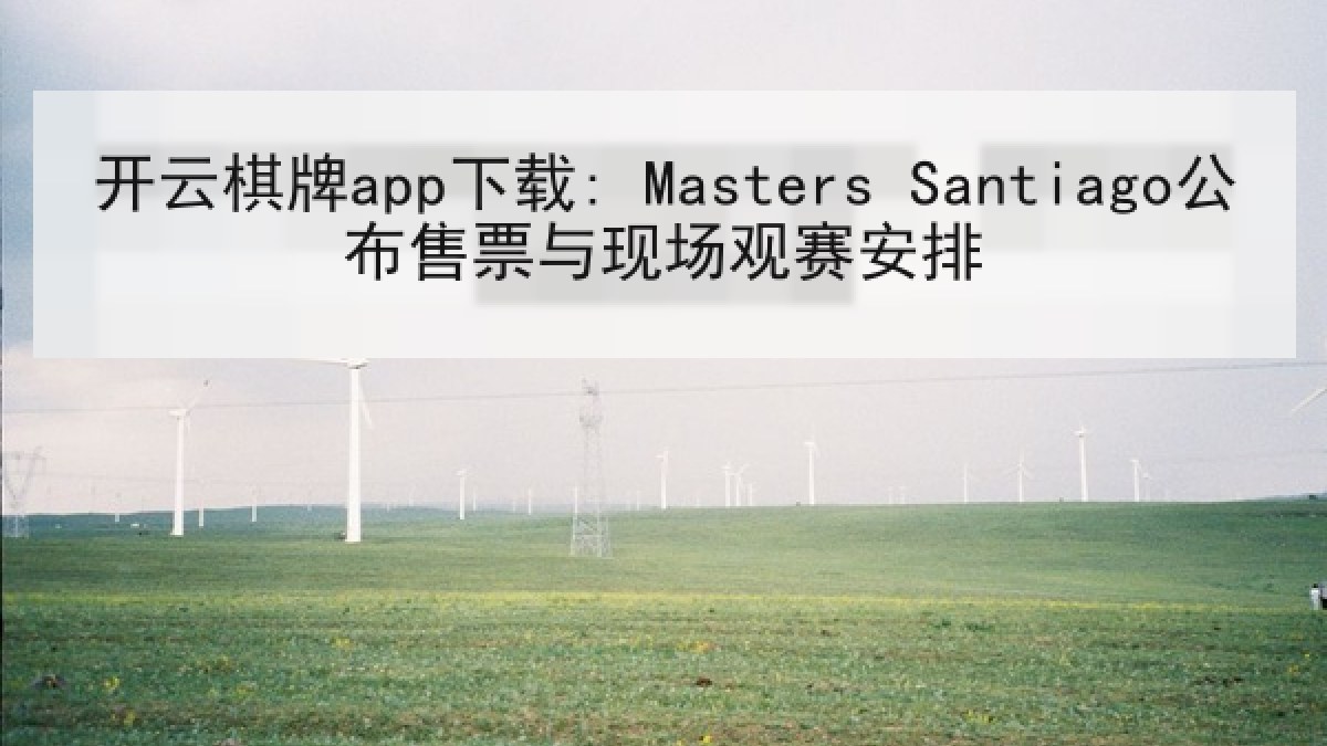 开云棋牌app下载: Masters Santiago公布售票与现场观赛安排