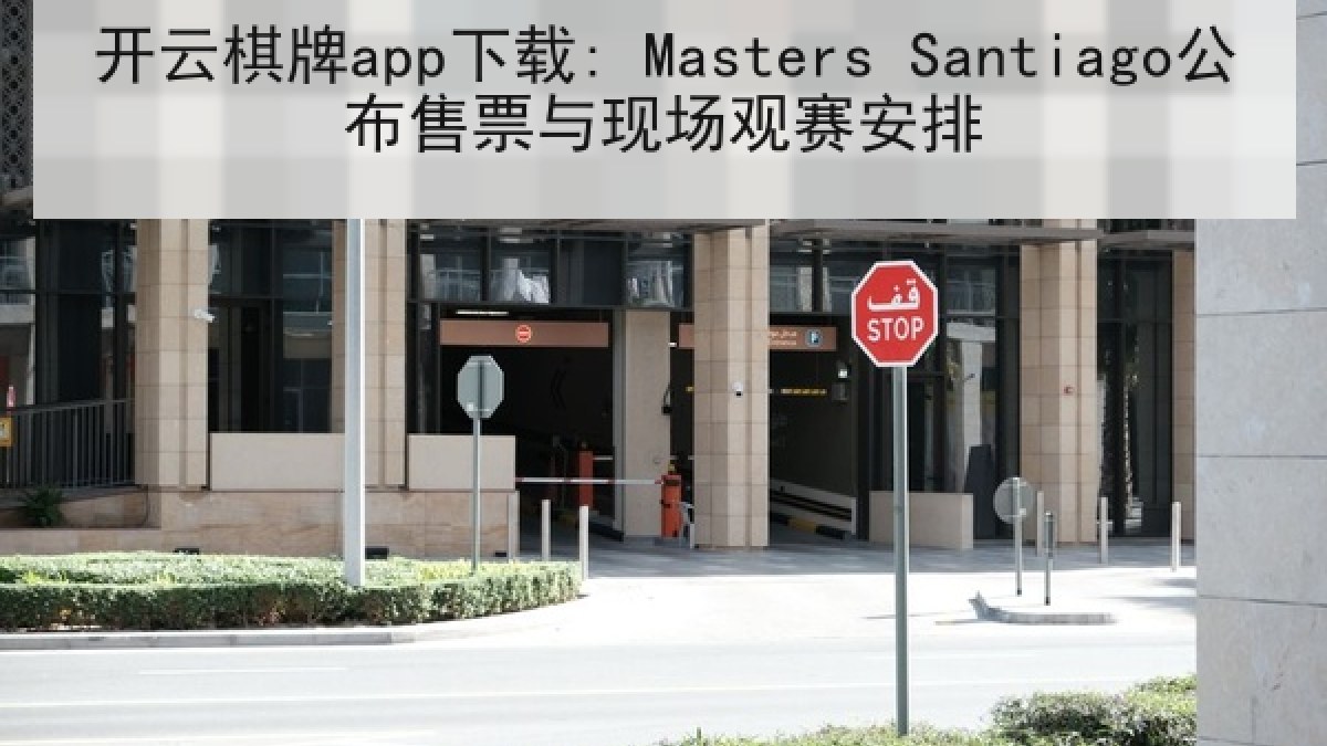 开云棋牌app下载: Masters Santiago公布售票与现场观赛安排