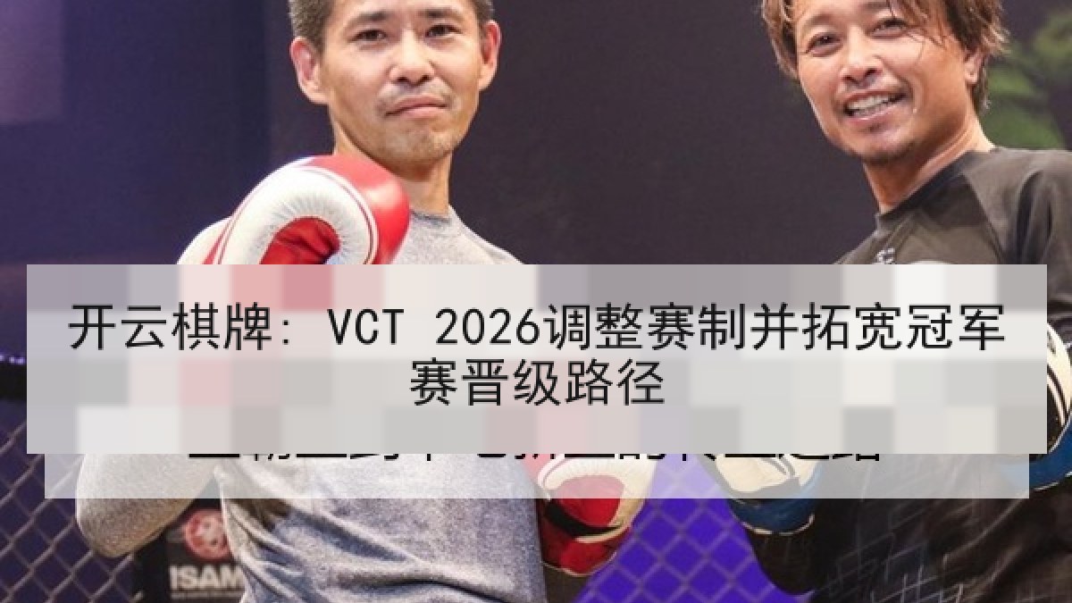 开云棋牌: VCT 2026调整赛制并拓宽冠军赛晋级路径