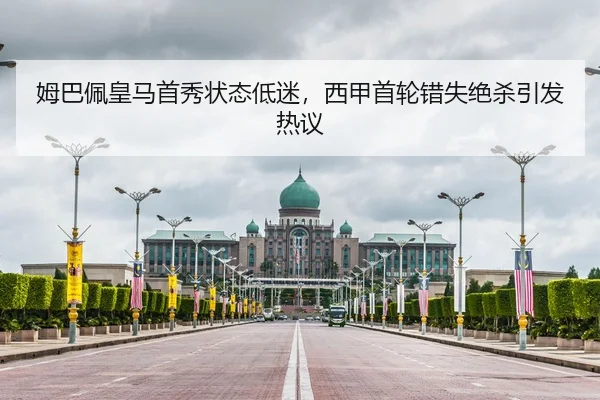 姆巴佩皇马首秀状态低迷，西甲首轮错失绝杀引发热议