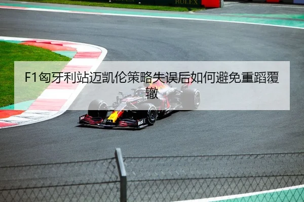 F1匈牙利站迈凯伦策略失误后如何避免重蹈覆辙