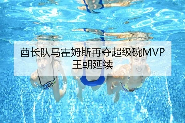 酋长队马霍姆斯再夺超级碗MVP王朝延续
