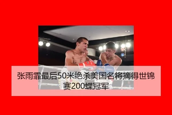 张雨霏最后50米绝杀美国名将摘得世锦赛200蝶冠军