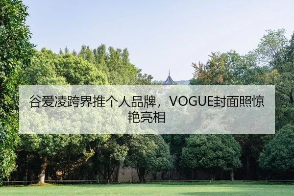 谷爱凌跨界推个人品牌，VOGUE封面照惊艳亮相