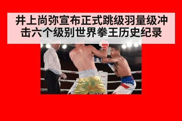 井上尚弥宣布正式跳级羽量级冲击六个级别世界拳王历史纪录
