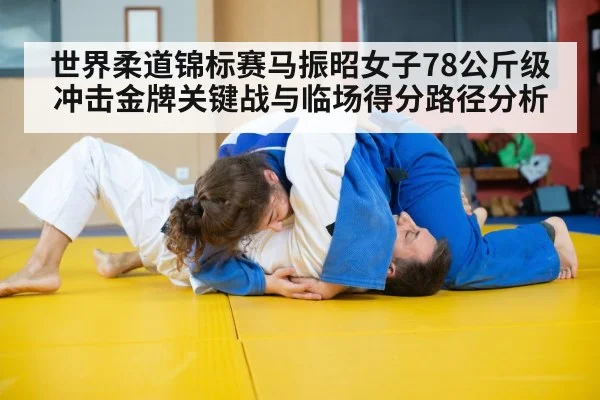 世界柔道锦标赛马振昭女子78公斤级冲击金牌关键战与临场得分路径分析