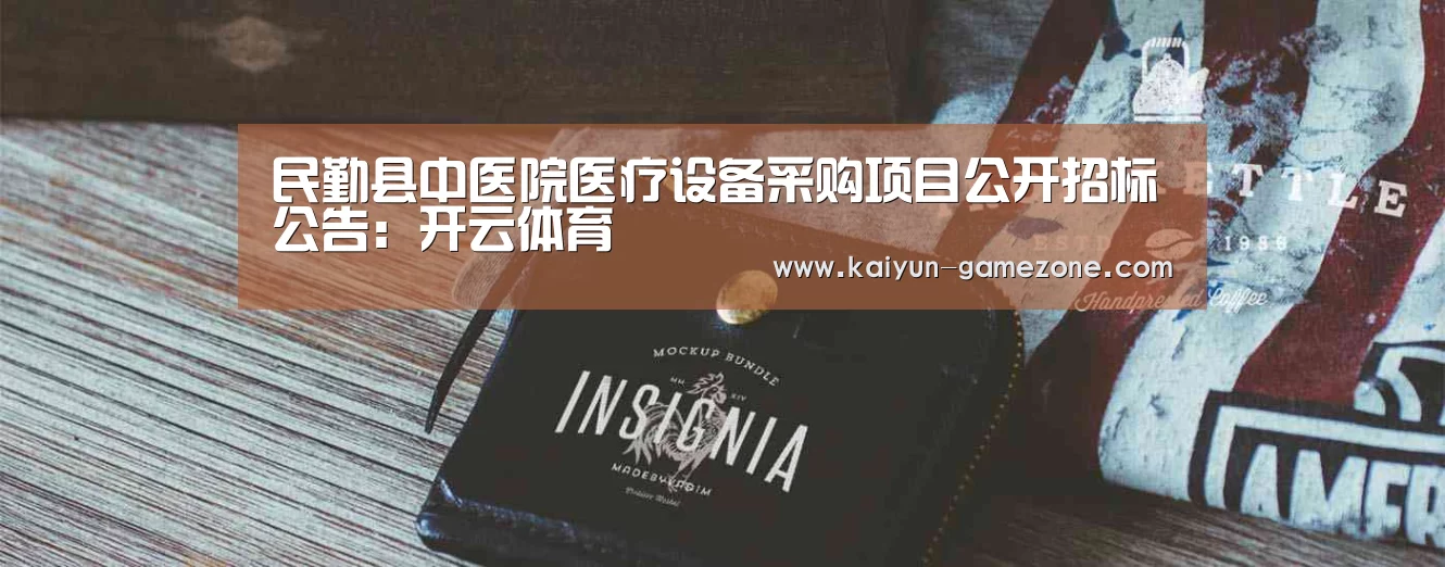 民勤县中医院医疗设备采购项目公开招标公告:开云体育(图1) 开云电竞