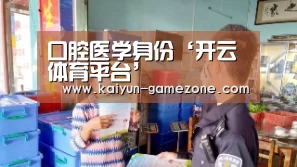 口腔医学身份‘开云体育平台’(图2) 开云体育平台