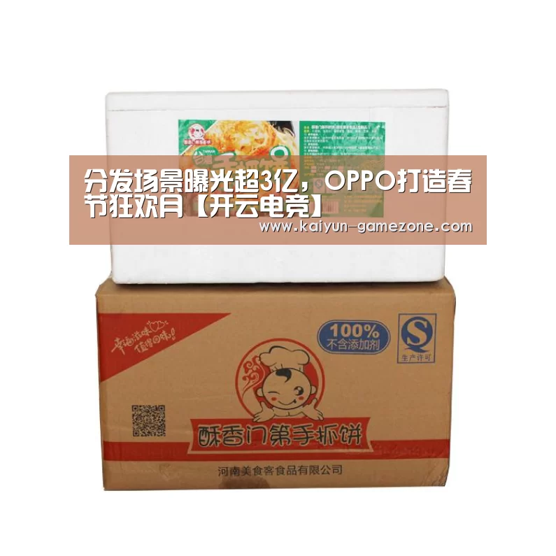 分发场景曝光超3亿,OPPO打造春节狂欢月【开云电竞】(图3) 开云娱乐