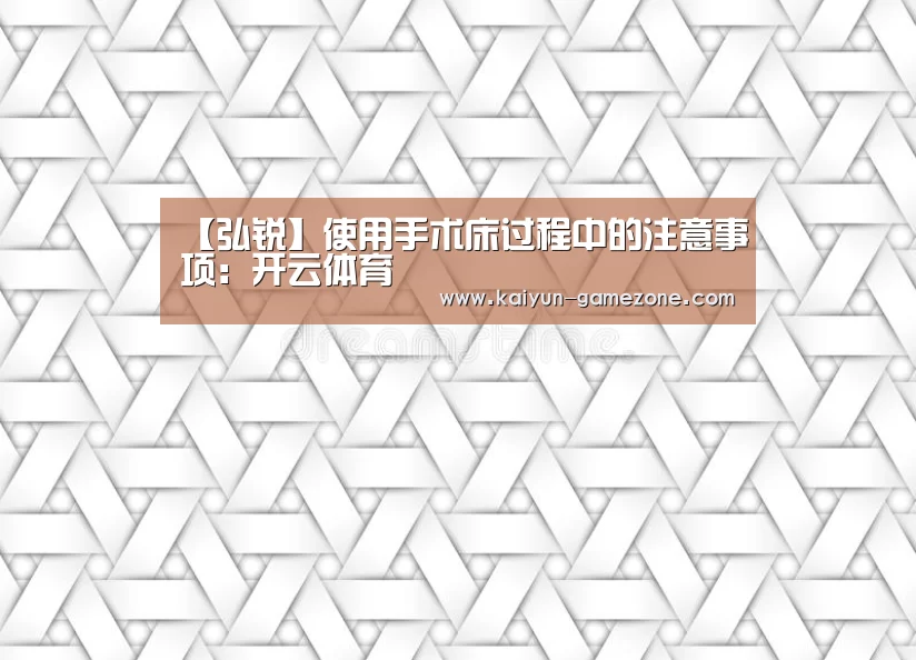 【弘锐】使用手术床过程中的注意事项:开云体育(图2) 开云电竞